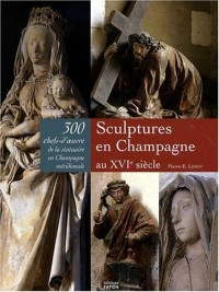 Sculptures en Champagne au XVIe siècle : 300 chefs-d'oeuvre de la statuaire en Champagne méridionale