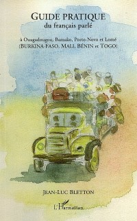 Guide pratique du français parlé : A Ouagadougou, Bamako, Porto-Novo et Lomé (Burkina-Faso, Mali, Bénin et Togo)