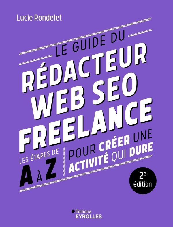 Le guide du rédacteur Web SEO freelance - 2e édition: Les étapes de A à Z pour créer une activité qui dure
