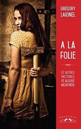 A la folie et autres histoires de jalousie meurtriere