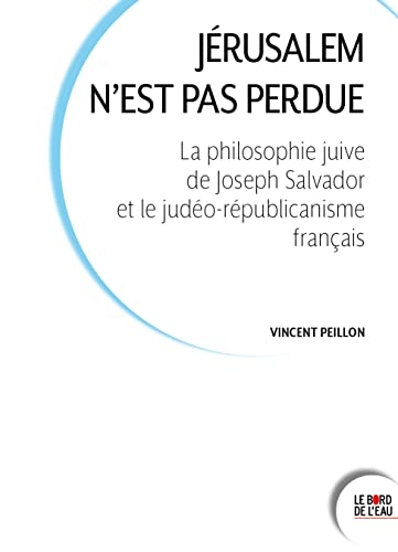 Jérusalem n’est pas perdue: La philosophie juive de Joseph Salvador et le judéo-républicanisme français