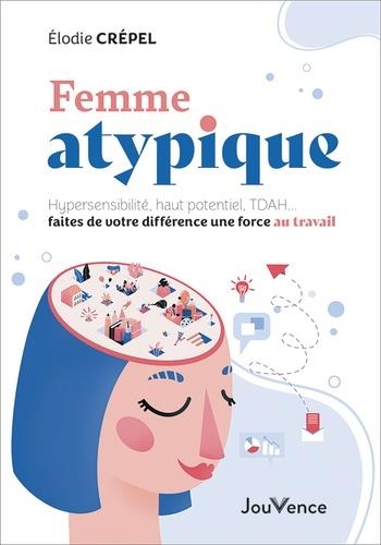Femme atypique: Hypersensibilité, haut potentiel, TDAH... faites de votre différence une force au travail