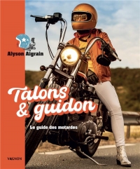 Talons et guidon. Le guide des motardes: Le guide des motardes