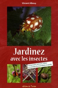 Jardinez avec les insectes - Comprendre, prévenir, attirer et contrôler les invertébrés au jardin