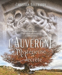 L'Auvergne mystérieuse et secrète: Patrimoine - Sites remarquables-Curiosités