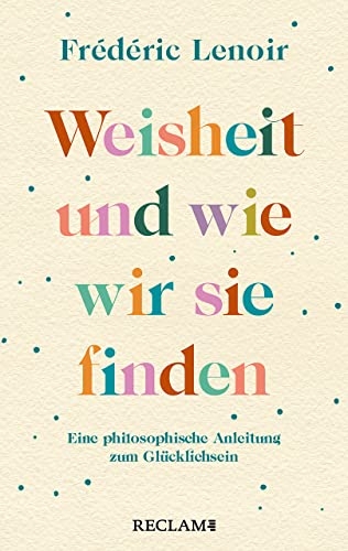 Weisheit und wie wir sie finden: Eine philosophische Anleitung zum Glücklichsein [9783150206980]