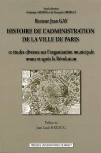 Histoire de l'administration de la ville de Paris : Et études diverses sur l'oragnisation municipale en France, avant et après la Révolution