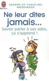 Ne leur dites jamais... : Savoir parler à ses ados, ça s'apprend