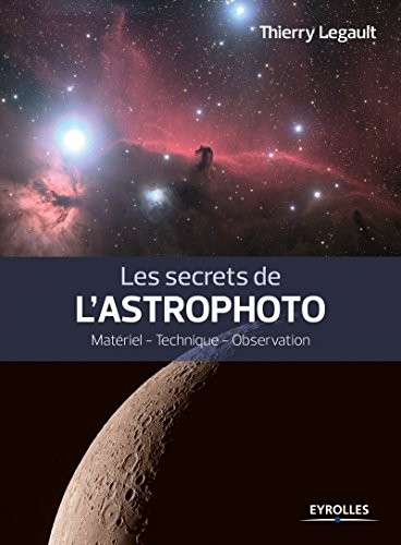Les secrets de l'astrophoto: Matériel - Technique - Observation.