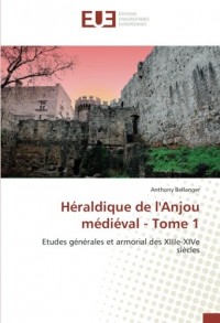Héraldique de l'Anjou médiéval - Tome 1: Etudes générales et armorial des XIIIe-XIVe siècles