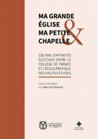 Ma grande église et ma petite chapelle: 150 ans d'affinités électives entre le Collège de France et l'Ecole pratique des hautes études