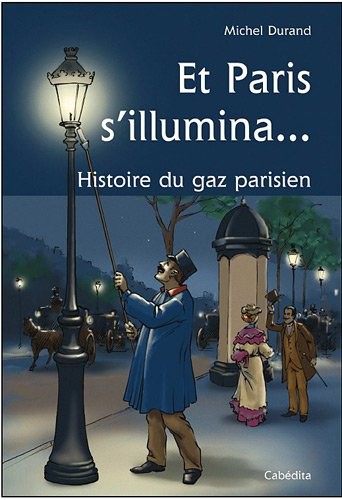 ET PARIS S'ILLUMINA...HISTOIRE DU GAZ PARISIEN