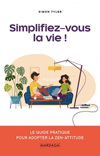 Simplifiez-vous la vie !: Le guide pratique pour adopter la zen-attitude