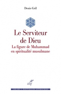 Le Serviteur de Dieu - La figure de Muhammad en spiritualité musulmane