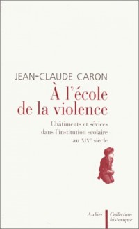 A L'ECOLE DE LA VIOLENCE. Châtiments et sévices dans l'institution scolaire au XIXème siècle