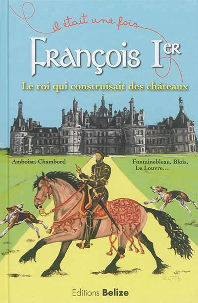 François Ier, le roi qui construisait des châteaux.
