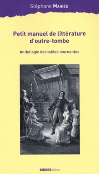 Petit manuel de littérature d'outre-tombe : Anthologie des tables tournantes