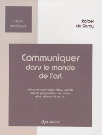 Communiquer dans le monde de l'art : Lettres, formules types, fiches, contrats pour la présentation d'un artiste et la défense de son art