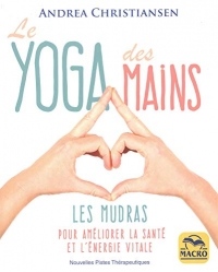 Le yoga des mains: Les mudras pour améliorer la santé et l'énergie vitale