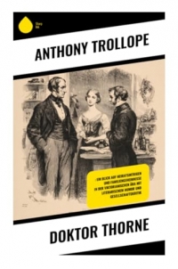 Doktor Thorne: : Ein Blick auf Heiratsintrigen und Familiengeheimnisse in der viktorianischen Ära mit literarischem Humor und Gesellschaftskritik