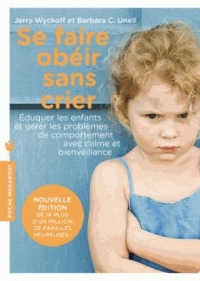 Se faire obéir sans crier: Élever ses enfants et gérer les problèmes de comportement avec calme et bienveillance