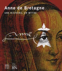 Anne de Bretagne : Une histoire, un mythe
