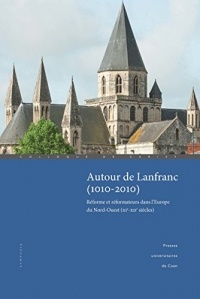 Autour de Lanfranc (1010-2010): Réforme et réformateurs dans l'Europe du Nord-Ouest (XIe-XIIe siècles) (Colloques de Cerisy)