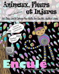 Animaux, Fleurs Et Injures Sur Un Fond Noir: Anti-Stress Livre De Coloriage Pour Adultes Avec Gros Mots, Insultes Et Jurons