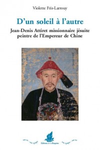 D´un soleil à l´autre. Jean-Denis Attiret missionnaire jésuite peintre de l´Empereur de Chine
