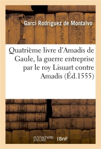 Quatrième livre d'Amadis de Gaule, auquel on peult voir quelle issue eut la guerre entreprise: par le roy Lisuart contre Amadis