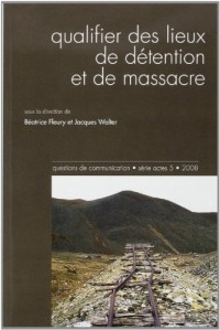 Questions de Communication, Serie Actes 5 / 2008. Qualifier des Lieux de Detention et de Massacre