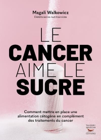 Le cancer aime le sucre - Comment mettre en place une alimentation cétogène en complément des traite