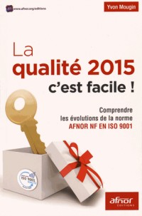 La qualité 2015 c'est facile !: Comprendre les évolutions de la nouvelle norme AFNOR NF en ISO 9001.