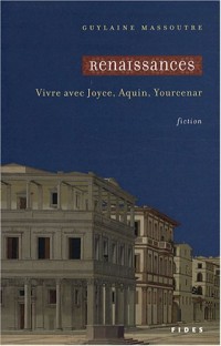 Renaissances : Vivre avec Joyce, Aquin, Yourcenar