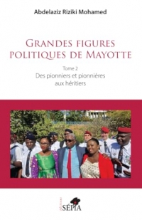 Grandes figures politiques de Mayotte: Tome 2 - Des pionniers et pionnières aux héritiers