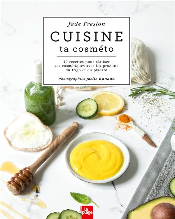 Cuisine ta cosméto: 30 DIY pour fabriquer ses cosmétiques avec les produits du frigo