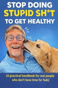 “Stop Doing Stupid Sh*t to Get Healthy”: “A practical handbook for real people who don’t have time for fads”