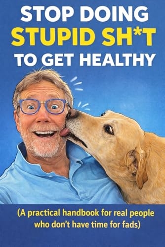 “Stop Doing Stupid Sh*t to Get Healthy”: “A practical handbook for real people who don’t have time for fads”