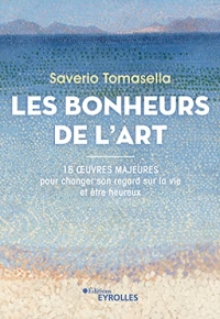 Les bonheurs de l'art: 18 oeuvres majeures pour changer son regard sur la vie et être heureux