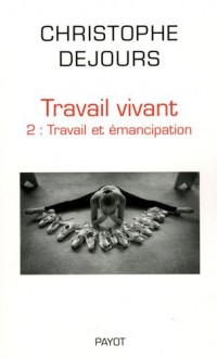 Travail vivant : Tome 2, Travail et émancipation