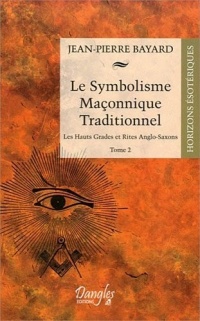 Le Symbolisme Maçonnique Traditionnel - Tome 2 - Les hauts Grades et Rites Anglo-Saxons