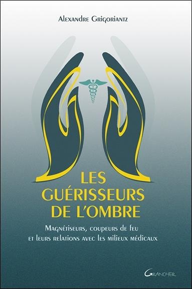 Les guérisseurs de l'ombre - Magnétiseurs, coupeurs de feu et leurs relations avec les milieux médicaux