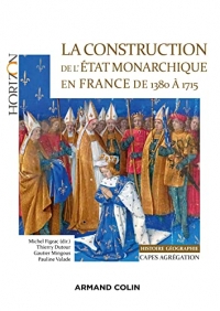 La construction de l'Etat monarchique en France de 1380 à 1715 - Capes-Agrég Histoire-Géographie: Capes-Agrégation Histoire-Géographie
