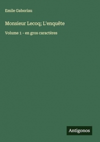 Monsieur Lecoq; L'enquête: Volume 1 - en gros caractères