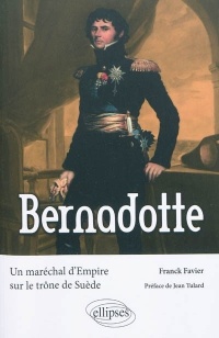 Bernadotte. Un maréchal d'Empire sur le trône de Suède