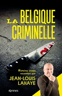 La Belgique criminelle: Histoires vraies racontées par Jean-Louis Lahaye