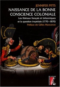 Naissance de la bonne conscience coloniale : Les libéraux français et anglais et la question impériale, 1770-1870