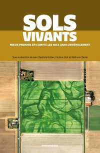 Sols vivants - Mieux prendre en compte les sols dans l’aména: Mieux prendre en compte les sols dans l’aménagement