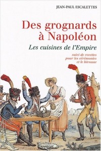 Des grognards à Napoléon : Les cuisines de l'Empire suivi de Recettes pour les cérémonies et le bivouac