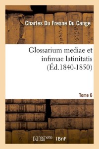 Glossarium mediae et infimae latinitatis. Tome 6 (Éd.1840-1850)
